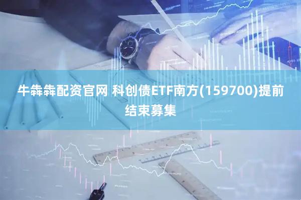 牛犇犇配资官网 科创债ETF南方(159700)提前结束募集