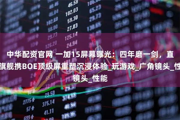 中华配资官网 一加15屏幕曝光:四年磨一剑,直屏旗舰携BOE顶级屏重塑沉浸体验_玩游戏_广角镜头_性能