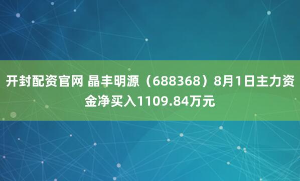 开封配资官网 晶丰明源（688368）8月1日主力资金净买入1109.84万元