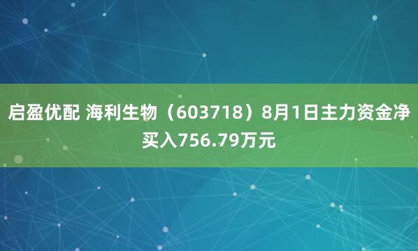 启盈优配 海利生物（603718）8月1日主力资金净买入756.79万元