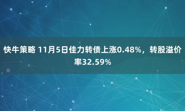 快牛策略 11月5日佳力转债上涨0.48%，转股溢价率32.59%