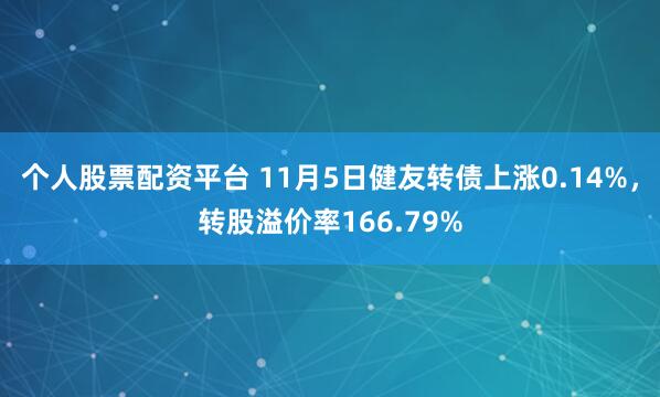 个人股票配资平台 11月5日健友转债上涨0.14%，转股溢价率166.79%