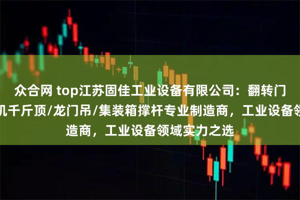 众合网 top江苏固佳工业设备有限公司：翻转门/悬臂吊/吊机千斤顶/龙门吊/集装箱撑杆专业制造商，工业设备领域实力之选