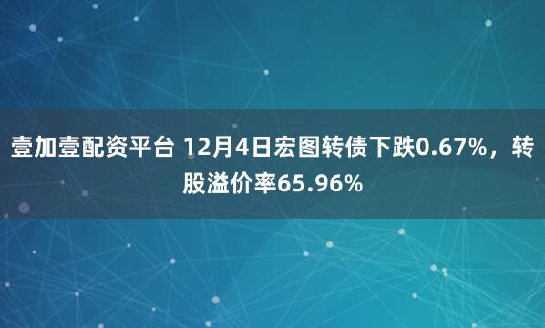 壹加壹配资平台 12月4日宏图转债下跌0.67%，转股溢价率65.96%