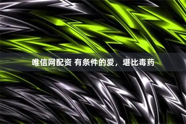 唯信网配资 有条件的爱，堪比毒药