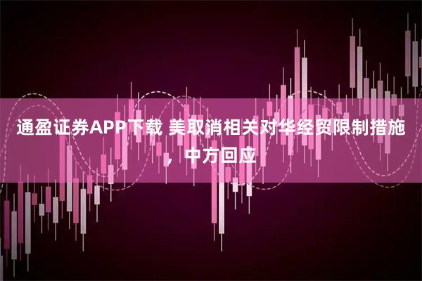 通盈证券APP下载 美取消相关对华经贸限制措施，中方回应