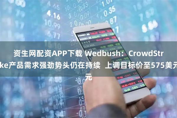 资生网配资APP下载 Wedbush：CrowdStrike产品需求强劲势头仍在持续  上调目标价至575美元