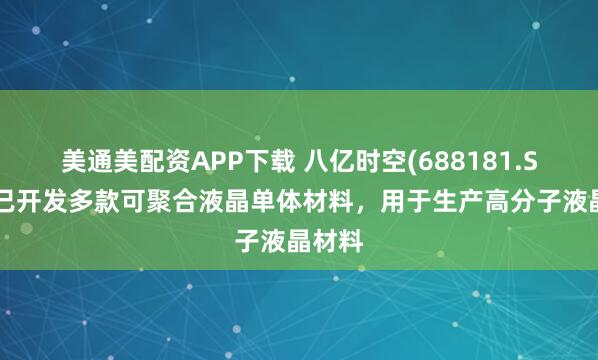 美通美配资APP下载 八亿时空(688181.SH)：已开发多款可聚合液晶单体材料，用于生产高分子液晶材料