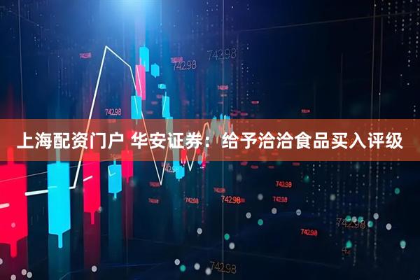 上海配资门户 华安证券：给予洽洽食品买入评级