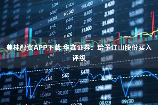 美林配资APP下载 华鑫证券：给予江山股份买入评级