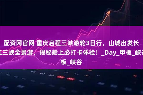 配资网官网 重庆启程三峡游轮3日行，山城出发长江三峡全景游，揭秘船上必打卡体验！_Day_甲板_峡谷