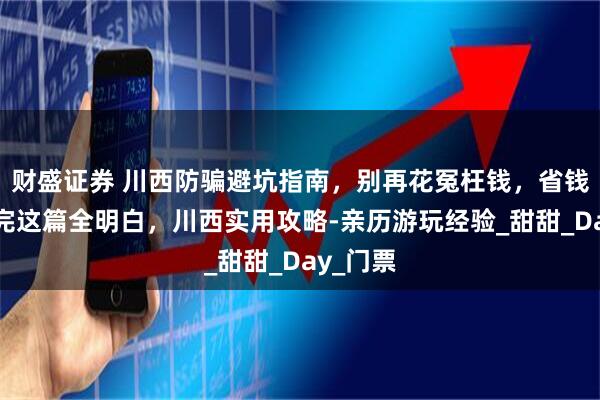 财盛证券 川西防骗避坑指南，别再花冤枉钱，省钱技巧看完这篇全明白，川西实用攻略-亲历游玩经验_甜甜_Day_门票