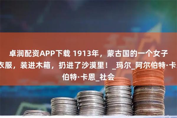 卓润配资APP下载 1913年，蒙古国的一个女子被剥光衣服，装进木箱，扔进了沙漠里！_玛尔_阿尔伯特·卡恩_社会