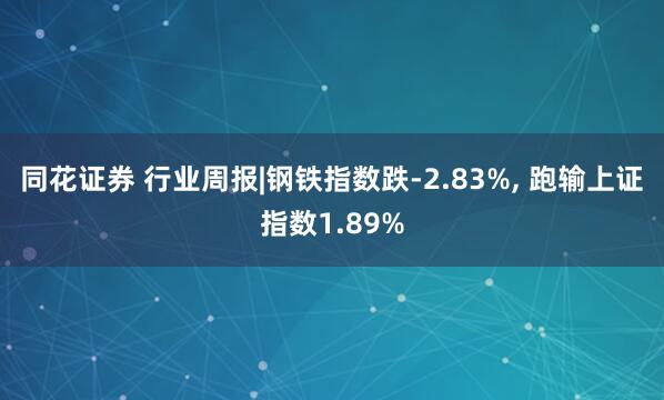 同花证券 行业周报|钢铁指数跌-2.83%, 跑输上证指数1.89%