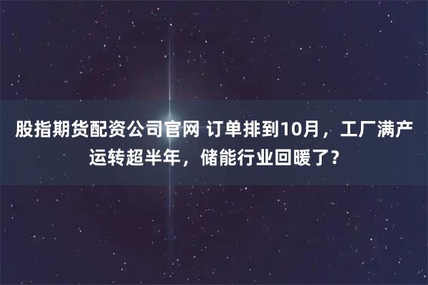 股指期货配资公司官网 订单排到10月，工厂满产运转超半年，储能行业回暖了？