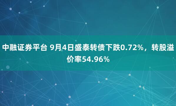 中融证券平台 9月4日盛泰转债下跌0.72%，转股溢价率54.96%