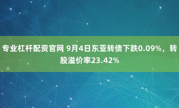 专业杠杆配资官网 9月4日东亚转债下跌0.09%，转股溢价率23.42%