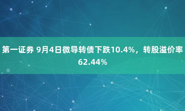 第一证券 9月4日微导转债下跌10.4%，转股溢价率62.44%