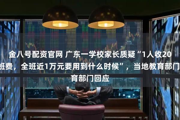 金八号配资官网 广东一学校家长质疑“1人收200元班费，全班近1万元要用到什么时候”，当地教育部门回应