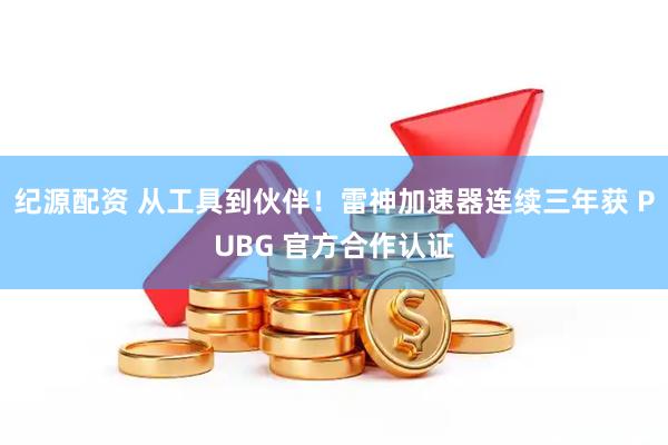 纪源配资 从工具到伙伴！雷神加速器连续三年获 PUBG 官方合作认证